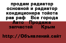 продам радиатор основной и радиатор кондиционера тойота рав раф - Все города Авто » Продажа запчастей   . Крым